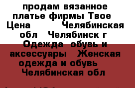 продам вязанное платье фирмы Твое › Цена ­ 200 - Челябинская обл., Челябинск г. Одежда, обувь и аксессуары » Женская одежда и обувь   . Челябинская обл.